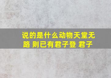 说的是什么动物天堂无路 则已有君子登 君子